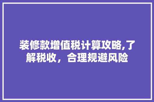 装修款增值税计算攻略,了解税收，合理规避风险 装修款增值税计算攻略,了解税收，合理规避风险 墙体维修