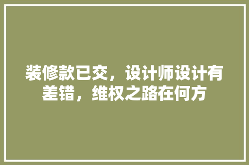 装修款已交，设计师设计有差错，维权之路在何方 装修款已交，设计师设计有差错，维权之路在何方 墙体维修