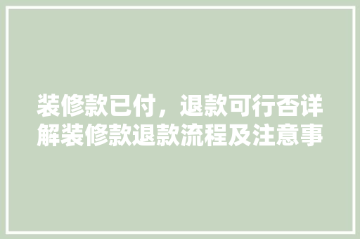 装修款已付，退款可行否详解装修款退款流程及注意事项 装修款已付，退款可行否详解装修款退款流程及注意事项 居家维修
