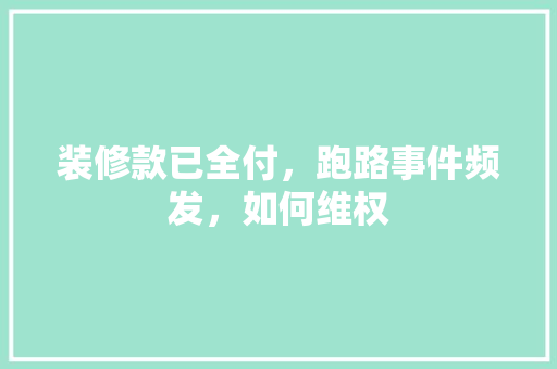 装修款已全付，跑路事件频发，如何维权 装修款已全付，跑路事件频发，如何维权 墙体维修