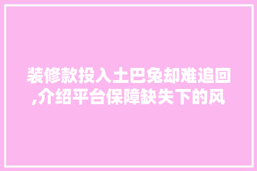 装修款投入土巴兔却难追回,介绍平台保障缺失下的风险 装修款投入土巴兔却难追回,介绍平台保障缺失下的风险 居家维修