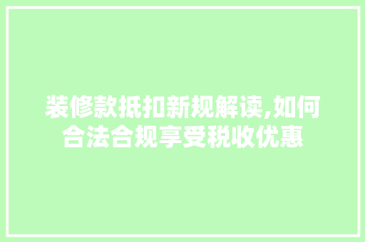 装修款抵扣新规解读,如何合法合规享受税收优惠 装修款抵扣新规解读,如何合法合规享受税收优惠 户内维修