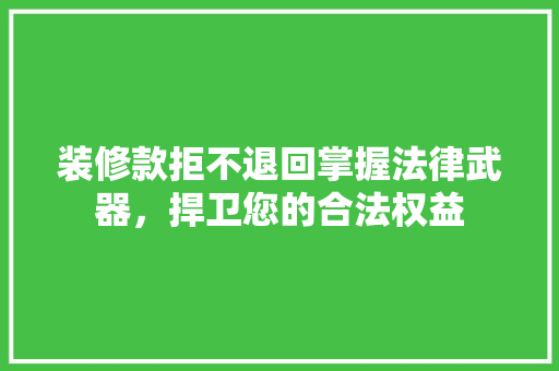装修款拒不退回掌握法律武器，捍卫您的合法权益 装修款拒不退回掌握法律武器，捍卫您的合法权益 墙体维修