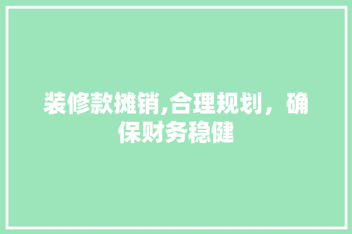 装修款摊销,合理规划，确保财务稳健 装修款摊销,合理规划，确保财务稳健 厨房维修