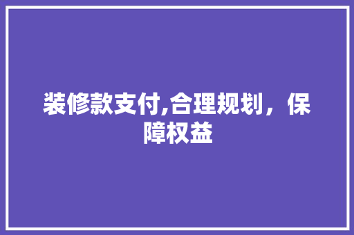 装修款支付,合理规划，保障权益 装修款支付,合理规划，保障权益 家电维修