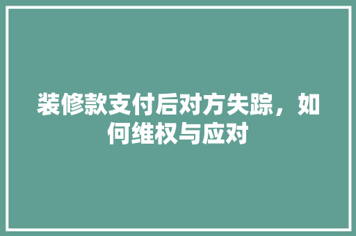 装修款支付后对方失踪，如何维权与应对 装修款支付后对方失踪，如何维权与应对 户内维修