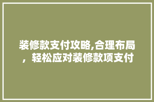 装修款支付攻略,合理布局，轻松应对装修款项支付 装修款支付攻略,合理布局，轻松应对装修款项支付 厨房维修