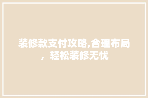 装修款支付攻略,合理布局，轻松装修无忧 装修款支付攻略,合理布局，轻松装修无忧 墙体维修