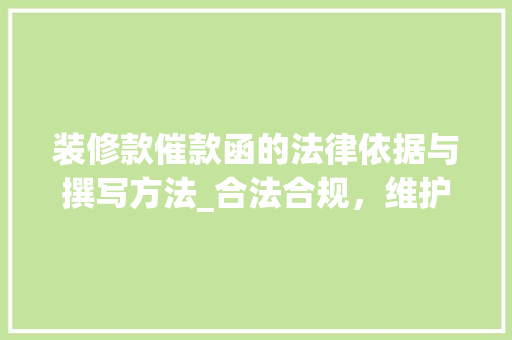 装修款催款函的法律依据与撰写方法_合法合规，维护双方权益 装修款催款函的法律依据与撰写方法_合法合规，维护双方权益 家电维修