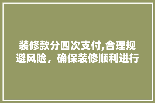 装修款分四次支付,合理规避风险，确保装修顺利进行 装修款分四次支付,合理规避风险，确保装修顺利进行 家电维修