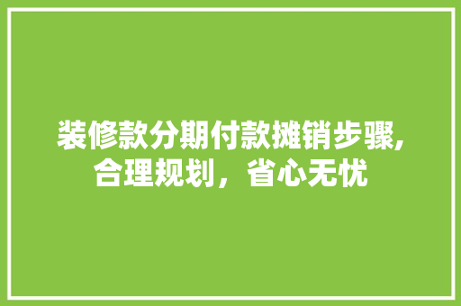 装修款分期付款摊销步骤,合理规划，省心无忧 装修款分期付款摊销步骤,合理规划，省心无忧 厨房维修