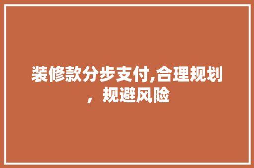 装修款分步支付,合理规划，规避风险 装修款分步支付,合理规划，规避风险 厨房维修
