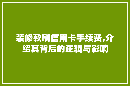 装修款刷信用卡手续费,介绍其背后的逻辑与影响 装修款刷信用卡手续费,介绍其背后的逻辑与影响 墙体维修
