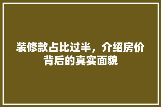 装修款占比过半，介绍房价背后的真实面貌 装修款占比过半，介绍房价背后的真实面貌 户内维修