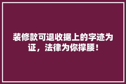 装修款可退收据上的字迹为证，法律为你撑腰！ 装修款可退收据上的字迹为证，法律为你撑腰！ 户内维修