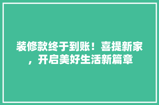 装修款终于到账！喜提新家，开启美好生活新篇章 装修款终于到账！喜提新家，开启美好生活新篇章 户内维修