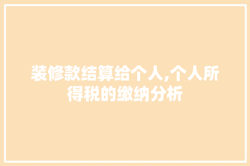 装修款结算给个人,个人所得税的缴纳分析 装修款结算给个人,个人所得税的缴纳分析 家电维修