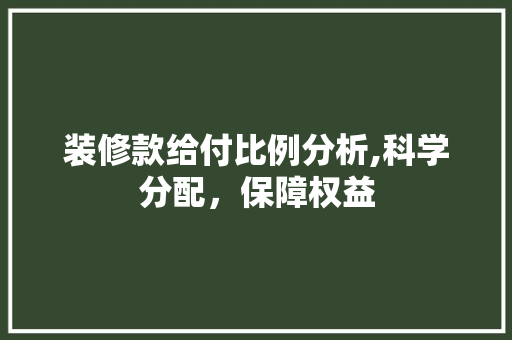 装修款给付比例分析,科学分配，保障权益 装修款给付比例分析,科学分配，保障权益 户内维修