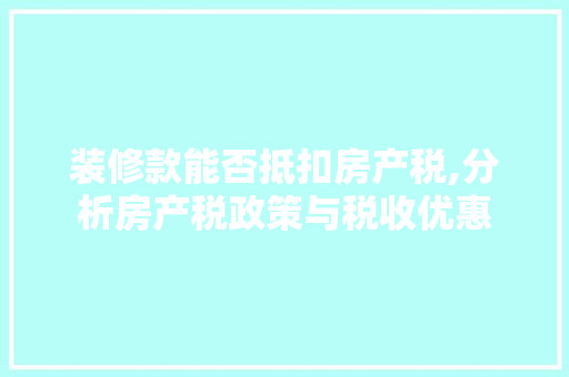 装修款能否抵扣房产税,分析房产税政策与税收优惠 装修款能否抵扣房产税,分析房产税政策与税收优惠 墙体维修