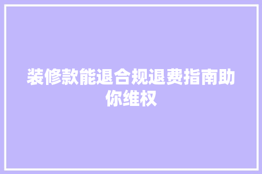 装修款能退合规退费指南助你维权 装修款能退合规退费指南助你维权 家电维修