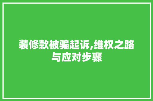 装修款被骗起诉,维权之路与应对步骤 装修款被骗起诉,维权之路与应对步骤 家电维修