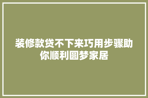 装修款贷不下来巧用步骤助你顺利圆梦家居 装修款贷不下来巧用步骤助你顺利圆梦家居 户内维修