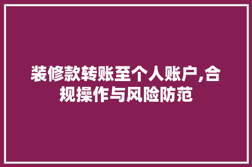 装修款转账至个人账户,合规操作与风险防范 装修款转账至个人账户,合规操作与风险防范 厨房维修