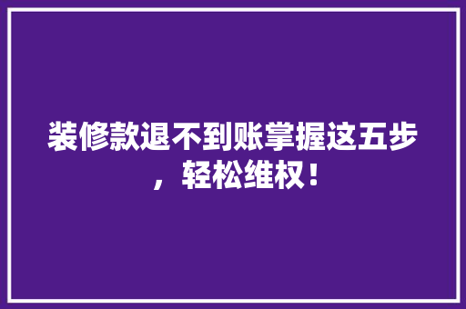 装修款退不到账掌握这五步，轻松维权！ 装修款退不到账掌握这五步，轻松维权！ 厨房维修