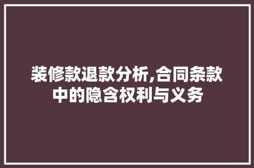 装修款退款分析,合同条款中的隐含权利与义务 装修款退款分析,合同条款中的隐含权利与义务 家电维修