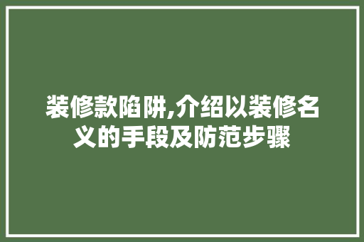装修款陷阱,介绍以装修名义的手段及防范步骤 装修款陷阱,介绍以装修名义的手段及防范步骤 户内维修