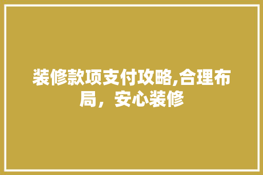 装修款项支付攻略,合理布局，安心装修 装修款项支付攻略,合理布局，安心装修 墙体维修