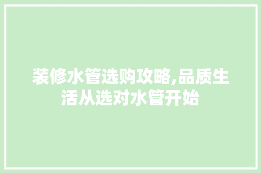 装修水管选购攻略,品质生活从选对水管开始 装修水管选购攻略,品质生活从选对水管开始 居家维修