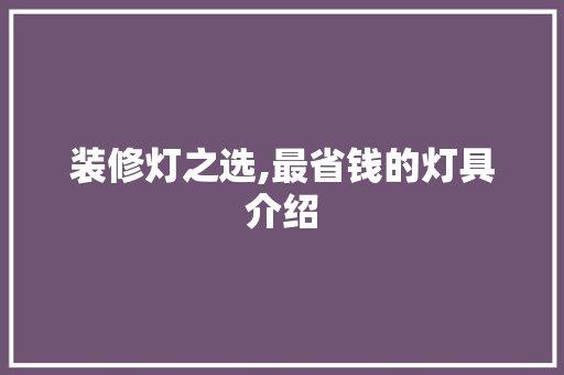 装修灯之选,最省钱的灯具介绍 装修灯之选,最省钱的灯具介绍 厨房维修