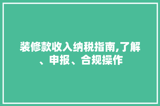 装修款收入纳税指南,了解、申报、合规操作 装修款收入纳税指南,了解、申报、合规操作 墙体维修