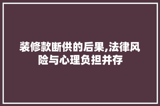 装修款断供的后果,法律风险与心理负担并存 装修款断供的后果,法律风险与心理负担并存 户内维修