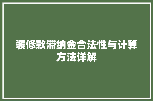 装修款滞纳金合法性与计算方法详解 装修款滞纳金合法性与计算方法详解 家电维修