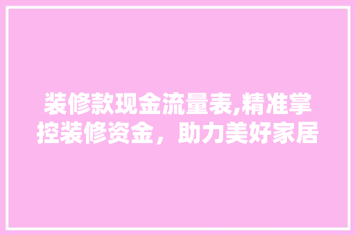 装修款现金流量表,精准掌控装修资金，助力美好家居生活 装修款现金流量表,精准掌控装修资金，助力美好家居生活 户内维修