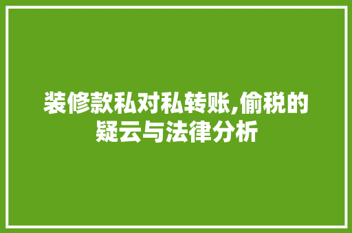 装修款私对私转账,偷税的疑云与法律分析 装修款私对私转账,偷税的疑云与法律分析 墙体维修