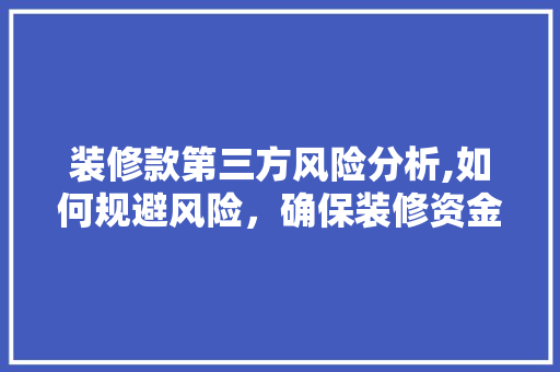 装修款第三方风险分析,如何规避风险，确保装修资金安全 装修款第三方风险分析,如何规避风险，确保装修资金安全 户内维修