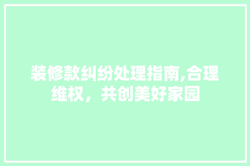 装修款纠纷处理指南,合理维权，共创美好家园 装修款纠纷处理指南,合理维权，共创美好家园 墙体维修