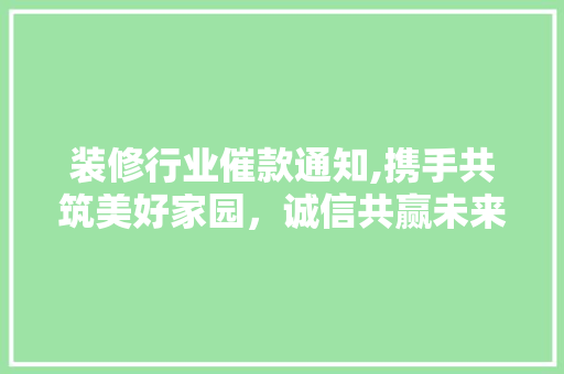 装修行业催款通知,携手共筑美好家园，诚信共赢未来 装修行业催款通知,携手共筑美好家园，诚信共赢未来 户内维修
