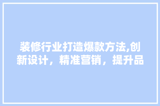 装修行业打造爆款方法,创新设计，精准营销，提升品牌影响力 装修行业打造爆款方法,创新设计，精准营销，提升品牌影响力 墙体维修