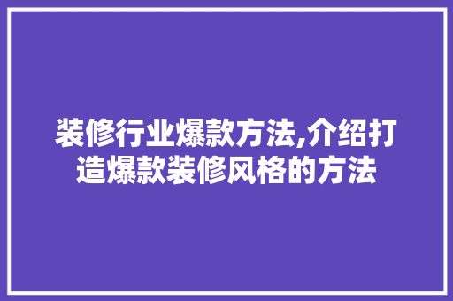 装修行业爆款方法,介绍打造爆款装修风格的方法 装修行业爆款方法,介绍打造爆款装修风格的方法 居家维修
