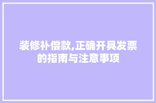 装修补偿款,正确开具发票的指南与注意事项 装修补偿款,正确开具发票的指南与注意事项 厨房维修
