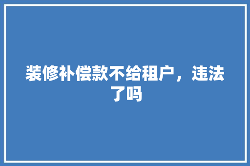 装修补偿款不给租户，违法了吗 装修补偿款不给租户，违法了吗 户内维修