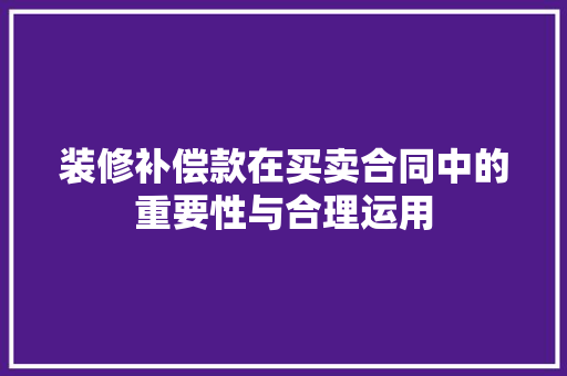 装修补偿款在买卖合同中的重要性与合理运用 装修补偿款在买卖合同中的重要性与合理运用 厨房维修