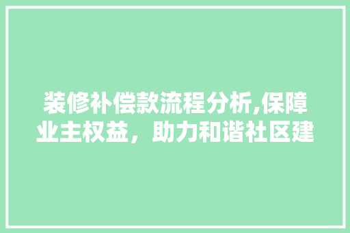 装修补偿款流程分析,保障业主权益，助力和谐社区建设 装修补偿款流程分析,保障业主权益，助力和谐社区建设 居家维修
