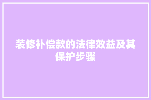 装修补偿款的法律效益及其保护步骤 装修补偿款的法律效益及其保护步骤 居家维修