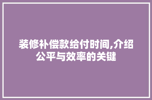 装修补偿款给付时间,介绍公平与效率的关键 装修补偿款给付时间,介绍公平与效率的关键 厨房维修