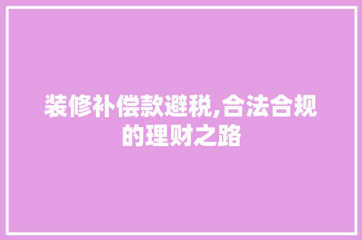 装修补偿款避税,合法合规的理财之路 装修补偿款避税,合法合规的理财之路 墙体维修